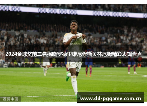 2024金球奖前三名揭晓罗德里维尼修斯贝林厄姆精彩表现盘点