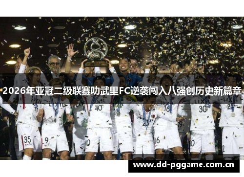 2026年亚冠二级联赛叻武里FC逆袭闯入八强创历史新篇章
