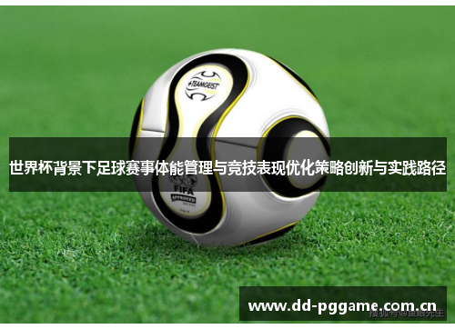 世界杯背景下足球赛事体能管理与竞技表现优化策略创新与实践路径 世界杯背景下足球赛事体能管理与竞技表现优化策略创新与实践路径